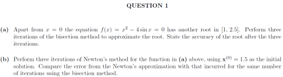 QUESTION 1 = = (a) Apart from x = 0 the equation f(x) 22 – 4 sin r 0 has another root in (1, 2.5). Perform three iterations o