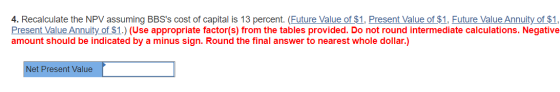 4. Recalculate the NPV assuming BBSs cost of capital is 13 percent. (Future Value of $1, Present Value of $1, Future Value A