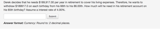 Derek decides that he needs $189,917.00 per year in retirement to cover his living expenses. Therefore, he wants to withdraw