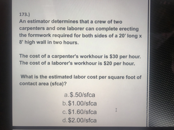 173.) An estimator determines that a crew of two carpenters and one laborer can complete erecting the formwork required for b