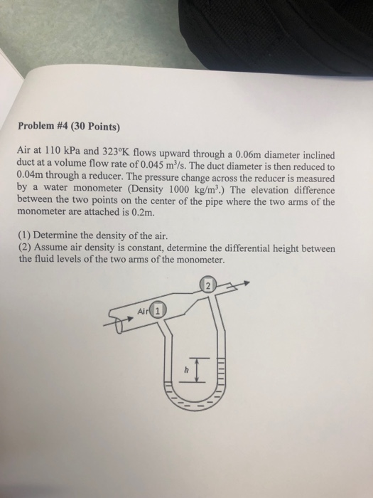 Problem #4 (30 Points) Air at 110 kPa and 323°K flows upward through a 0.06m diameter inclined duct at a volume flow rate of