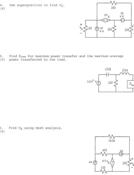 4. Use superposition to find Vo 2? S2 4 V 2V 2? 6 A Find Zload for maximum power transfer and the maximum average 5 (5) power transferred to the load. j2? 220 V 2? loa 5 Find Vx using mesh analysis. 10? 4? 2A 4A (T