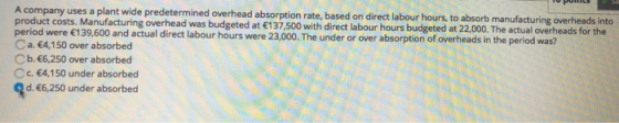 A company uses a plant wide predetermined overhead absorption rate, based on direct labour hours, to absorb manufacturing ove