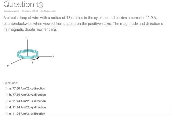 Question 13 Not yet answered Points out of 6.00P Flag question A circular loop of wire with a radius of 15 cm lies in the xy