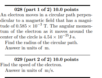 028 (part 1 of 2) 10.0 points An electron moves in a circular path perpen- dicular to a magnetic field that has a magni- tude
