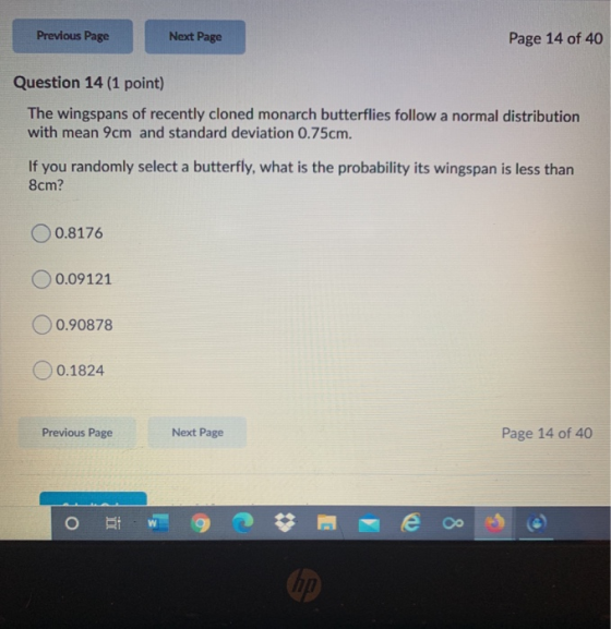 Previous Page Next Page Page 14 of 40 Question 14 (1 point) The wingspans of recently cloned monarch butterflies follow a nor