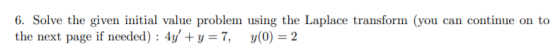 you can continue on to 6. Solve the given initial value problem using the Laplace transform the next page if needed) : 4y +y