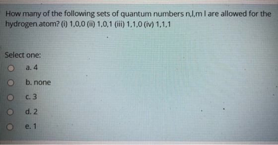 How many of the following sets of quantum numbers n,l,m I are allowed for the hydrogen atom? (0) 1,0,0 (ii) 1,0,1 (iii) 1,1,0