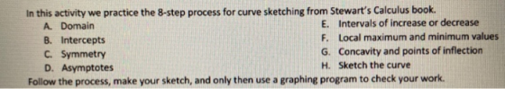 In this activity we practice the 8-step process for curve sketching from Stewarts Calculus book. A. Domain E. Intervals of i