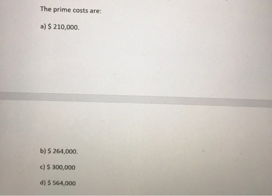 The prime costs are: a) $ 210,000. b) $ 264,000 c) $ 300,000 d) $ 564,000