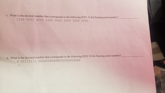 c. Wh at is the decimal number that corresponds to the following IEEE 32-bit floating point number? 1100 0001 0010 1000 0000 0000 0000 0000 d. What is the decimal number that corresponds to the following IEEE 32-bit floating point number? o o1111111 00000000000000000000000