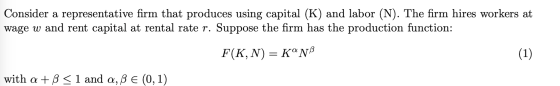 Consider a representative firm that produces using capital (K) and labor (N). The firm hires workers at wage w and rent capit