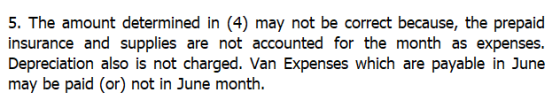 5. The amount determined in (4) may not be correct because, the prepaid insurance and supplies are not accounted for the mont