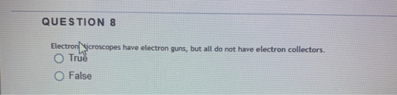 QUESTION 8 Electronicroscopes have electron guns, but all do not have electron collectors. O True O False