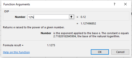 Function Arguments Number 12% 0.12 -1.127496852 Returns e raised to the power of a given number. Number is the exponent applied to the base e. The constant e equals 2.71828182845904, the base of the natural logarithm Formula result 1.1275 OK Cancel