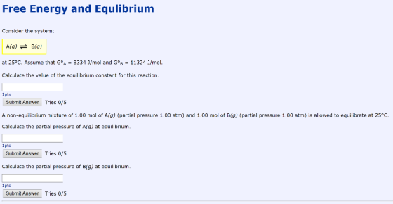Free Energy and Equlibrium Consider the system: A(g) = B(9) at 25°C. Assume that GºA = 8334 J/mol and GºB = 11324 J/mol. Calc
