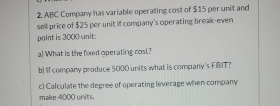 2. ABC Company has variable operating cost of $15 per unit and sell price of $25 per unit if companys operating break-even p