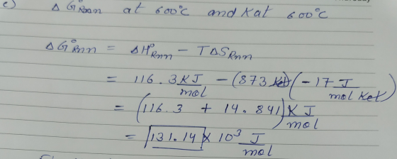 A Groon at 600°C and Kat 600°c AGRn = A HRan TASRnn 116.3 KJ - (873 ke (873 / - 17 I mol mol Ket + 14. 8 84 mol = 131. 148 10