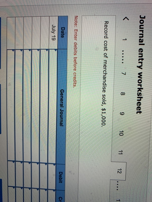 Journal entry worksheet 1 ..... 7 8 9 10 11 12 Record cost of merchandise sold, $1,000. Note: Enter debits before credits. Da