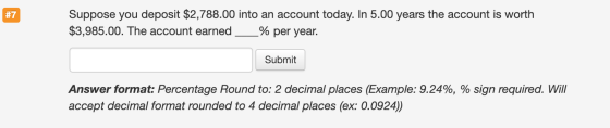 #7 Suppose you deposit $2,788.00 into an account today. In 5.00 years the account is worth $3,985.00. The account earned__% p