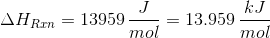 \Delta H_{Rxn}=13959\, \frac{J}{mol}=13.959\, \frac{kJ}{mol}