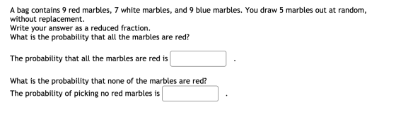 A bag contains 9 red marbles, 7 white marbles, and 9 blue marbles. You draw 5 marbles out at random, without replacement. Wri