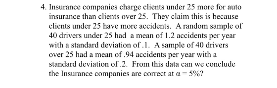4. Insurance companies charge clients under 25 more for auto insurance than clients over 25. They claim this is because clien