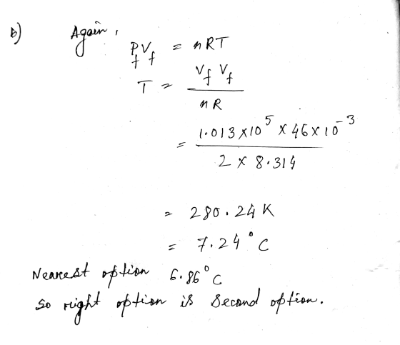 b ) 1 Again hRT. PV. f vf vf Т. MR 5 3 1.013 X10 3x10 X 46x10 2 x 8.314 2 280.24K Nearest option 7.24°C option 6.86°c right o