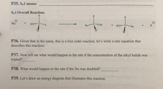 P35. SyI means: Syl Overall Reaction: Nu: P30i ent tan noe rion lesrita at equation hat describes this reaction: P37. Now tell me what would happen to the rate if the concentration of the alkyl halide was tripled? P38. What would happen to the rate if the Nu was doubled? P39. Lets draw an energy diagram that illustrates this reaction: