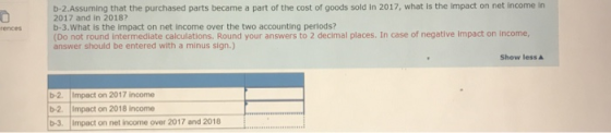 rences b-2. Assuming that the purchased parts became a part of the cost of goods sold in 2017, what is the impact on net inco