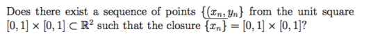 Does there exist a sequence of points {(xn, yn} from the unit square [0,1] x [0, 1] C R2 such that the closure {xn} = [0, 1]