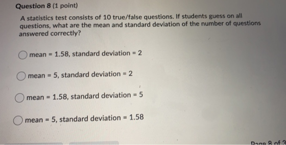 Question 8 (1 point) A statistics test consists of 10 true/false questions. If students guess on all questions, what are the