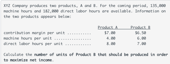 XYZ Company produces two products, A and B. For the coming period, 135,000 machine hours and 182,000 direct labor hours are a