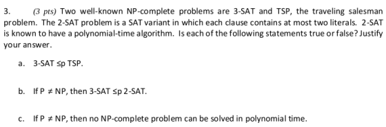 3. (3 pts) Two well-known NP-complete problems are 3-SAT and TSP, the traveling salesman problem. The 2-SAT problem is a SAT