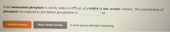 Solid ammonium phosphate is slowly added to 175 mL of a 0.0654 M zinc acetate solution. The concentration of phosphate ion re