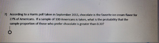 7) According to a Harris poll taken in September 2013, chocolate is the favorite ice cream flavor for 27% of Americans. If a