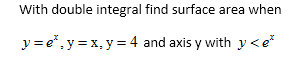 With double integral find surface area when y=e, y = x, y = 4 and axis y with y <et