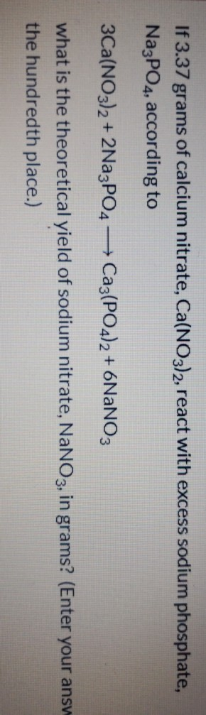 If 3.37 grams of calcium nitrate, Ca(NO3)2, react with excess sodium phosphate, Na3PO4, according to 3Ca(NO3)2 + 2Na3PO4 +Ca3