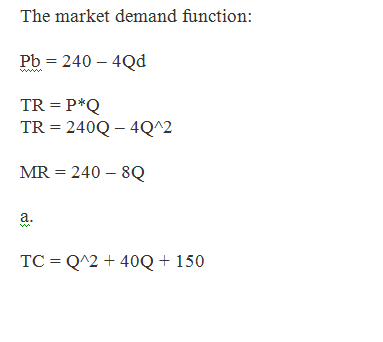 The market demand function: Pb 240-4Qd TR = 240Q-402 MR 240-8Q TC = Q^2 + 400 + 150