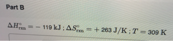 Part B AHX = - 119 kJ; ASX = + 263 J/K;T = 309 K