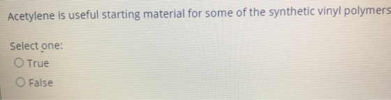 Acetylene is useful starting material for some of the synthetic vinyl polymers Select one: True O False