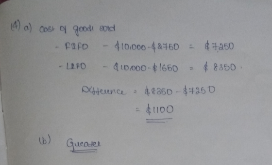 (4) a) cast of goods sold - FPFO - $10.000-$2750 = $4250 - LIPO - 410,000-$1660 - $ 8350 Difference & $8350 - $7250 $1100 (6)