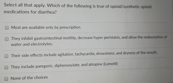 Select all that apply. Which of the following is true of opioid/synthetic opioid medications for diarrhea? Most are available