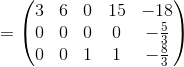 =\begin{pmatrix}3&6&0&15&-18\\ 0&0&0&0&-\frac{5}{3}\\ 0&0&1&1&-\frac{8}{3}\end{pmatrix}