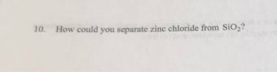 10. How could you separate zine chloride from sio,?