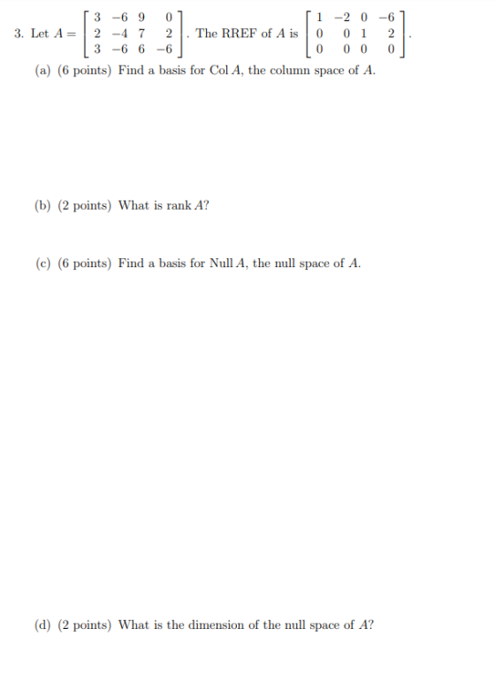 2 3 -6 9 0 1 -2 0 3. Let A= 2 -4 7 2 The RREF of A iso 0 1 3 -6 6 -6 0 0 0 (a) (6 points) Find a basis for Col A, the column