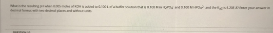 What is the resulting pH when 0.005 moles of KOH is added to 0.100L of a buffer solution that is 0.100 M in H2PO4 and 0.100 M