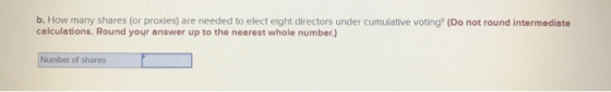 b. How many shares (or proxies) are needed to elect eight directors under cumulative voting? (Do not round intermediate calcu