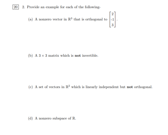20 2. Provide an example for each of the following- 2 (a) A nonzero vector in R3 that is orthogonal to -1 3 (b) A 3 x 3 matri