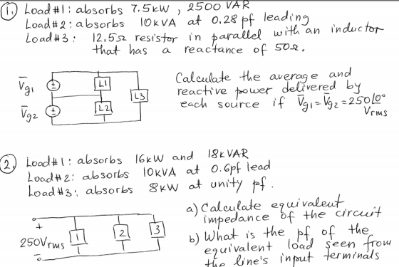OLoad #1 : absorbs-7.5kW,2500TAR load # 3, 12.5a resistor in arallel with an induc tor that has a reactance of So2. Calculate the averg e and 3 reactive power delvered bY L2 Source 2 rMS 2 Loadabsorbs lGkw and 8k VAR Load#2 : alosorbS lOkVA at o.cpf lead Load 3 absorks gKw at unity a) Cal culate ejui valeut impedance of the ircut 2 What is the pf, of the enuivalent load se the Lnes ut Jerminal s